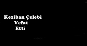 Keziban Çelebi Vefat Etti
