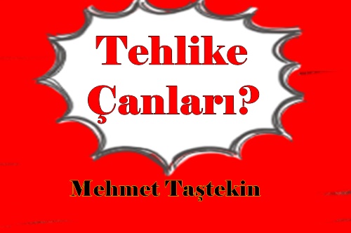Mehmet Taştekin ; Tehlike Çanları?